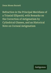 Produktbild: Refraction in the Principal Meridians of a Triaxial Ellipsoid, with Remarks on the Correction of Astigmatism by Cylindrical Glasses, and an Historical