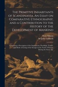 Produktbild: The Primitive Inhabitants of Scandinavia. An Essay on Comparative Ethnography, and a Contribution to the History of the Development of Mankind: Contai