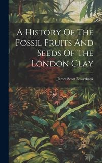 Produktbild: A History Of The Fossil Fruits And Seeds Of The London Clay