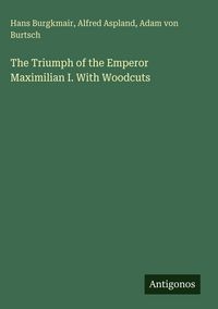 Produktbild: The Triumph of the Emperor Maximilian I. With Woodcuts