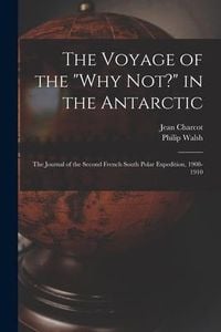 Produktbild: The Voyage of the "Why Not?" in the Antarctic [microform]: the Journal of the Second French South Polar Expedition, 1908-1910
