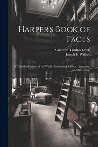 Produktbild: Harper's Book of Facts; a Classified History of the World; Embracing Science, Literature, and Art; Comp