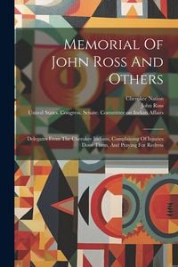 Produktbild: Memorial Of John Ross And Others: Delegates From The Cherokee Indians, Complaining Of Injuries Done Them, And Praying For Redress
