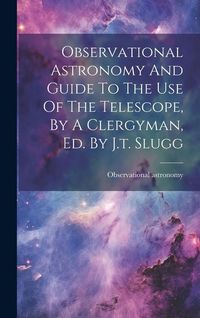 Produktbild: Observational Astronomy And Guide To The Use Of The Telescope, By A Clergyman, Ed. By J.t. Slugg