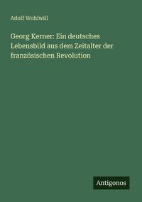 Produktbild: Georg Kerner: Ein deutsches Lebensbild aus dem Zeitalter der franz&ouml;sischen Revolution
