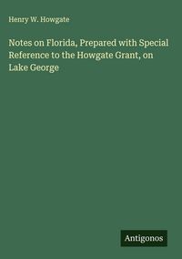 Produktbild: Notes on Florida, Prepared with Special Reference to the Howgate Grant, on Lake George
