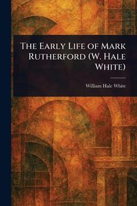 Produktbild: The Early Life of Mark Rutherford (W. Hale White)