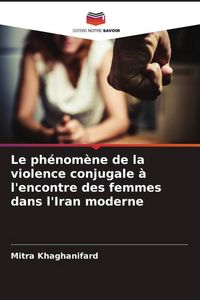 Produktbild: Le ph&eacute;nom&egrave;ne de la violence conjugale &agrave; l'encontre des femmes dans l'Iran moderne