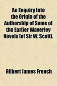 Produktbild: An Enquiry Into the Origin of the Authorship of Some of the Earlier Waverley Novels [Of Sir W. Scott].