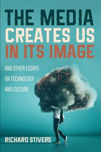 Produktbild: The Media Creates Us in Its Image and Other Essays on Technology and Culture