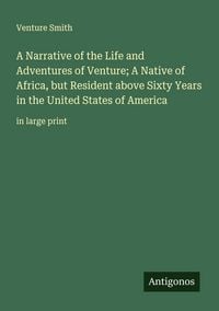 Produktbild: A Narrative of the Life and Adventures of Venture; A Native of Africa, but Resident above Sixty Years in the United States of America
