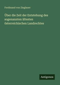 Produktbild: &Uuml;ber die Zeit der Entstehung des sogenannten &auml;ltesten &ouml;sterreichischen Landrechtes