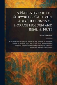 Produktbild: A Narrative of the Shipwreck, Captivity and Sufferings of Horace Holden and Benj. H. Nute