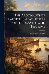 Produktbild: The Argonauts of Faith; the Adventures of the "Mayflower" Pilgrims