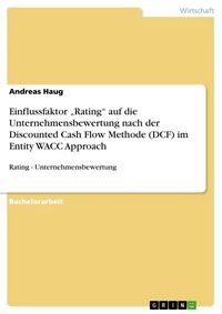 Produktbild: Einflussfaktor "Rating" auf die Unternehmensbewertung nach der Discounted Cash Flow Methode (DCF) im Entity WACC Approach