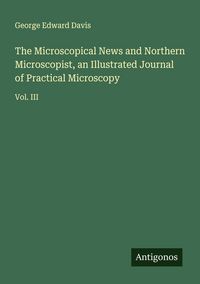 Produktbild: The Microscopical News and Northern Microscopist, an Illustrated Journal of Practical Microscopy