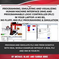 Produktbild: Programming, Simulating and Visualizing Human Machine Interface (HMI) and Programmable Logic Controller (PLC) In Your Laptop: A No Bs, No Fluff, HMI-P