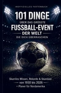 Produktbild: 101 Dinge &uuml;ber das gr&ouml;&szlig;te Fu&szlig;ball-Event der Welt, die dich &uuml;berraschen