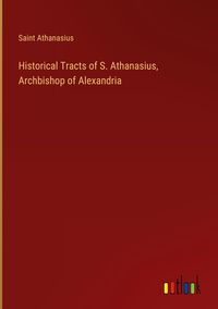 Produktbild: Historical Tracts of S. Athanasius, Archbishop of Alexandria