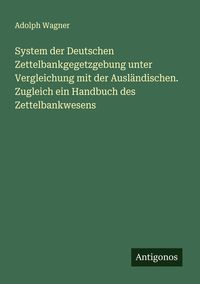 Produktbild: System der Deutschen Zettelbankgegetzgebung unter Vergleichung mit der Ausl&auml;ndischen. Zugleich ein Handbuch des Zettelbankwesens
