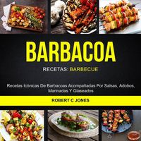 Produktbild: Barbacoa: Recetas Ic&oacute;nicas De Barbacoas Acompa&ntilde;adas Por Salsas, Adobos, Marinadas Y Glaseados (Recetas: Barbecue)