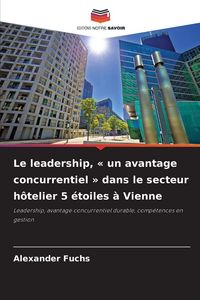 Produktbild: Le leadership, ' un avantage concurrentiel ' dans le secteur h&ocirc;telier 5 &eacute;toiles &agrave; Vienne