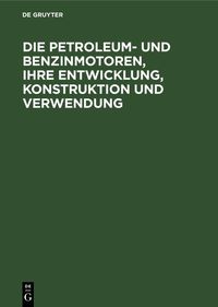Produktbild: Die Petroleum- und Benzinmotoren, ihre Entwicklung, Konstruktion und Verwendung