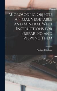 Produktbild: Microscopic Objects Animal Vegetable and Mineral With Instructions for Preparing and Viewing Them