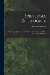Produktbild: Spicilegia Zoologica; or, Original Figures and Short Systematic Descriptions of New and Unfigured Animals