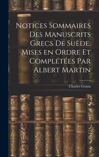Produktbild: Notices sommaires des manuscrits grecs de Su&egrave;de, mises en ordre et compl&eacute;t&eacute;es par Albert Martin