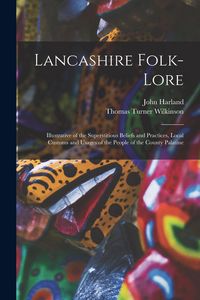 Produktbild: Lancashire Folk-lore: Illustrative of the Superstitious Beliefs and Practices, Local Customs and Usages of the People of the County Palatine