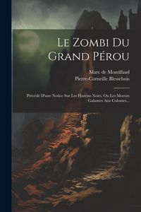 Produktbild: Le Zombi Du Grand P&eacute;rou: Pr&eacute;c&eacute;d&eacute; D'une Notice Sur Les Harems Noirs, Ou Les Moeurs Galantes Aux Colonies...