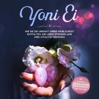 Produktbild: Yoni Ei. Wie Sie die Urkraft Ihrer Weiblichkeit entfalten, die Libido steigern und Ihre Vitalit&auml;t erh&ouml;hen: Inklusive 10-Wochen-Trainingsplan f&uuml;r den Beckenboden und Yoni-Yoga Guide