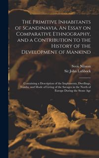 Produktbild: The Primitive Inhabitants of Scandinavia. An Essay on Comparative Ethnography, and a Contribution to the History of the Development of Mankind