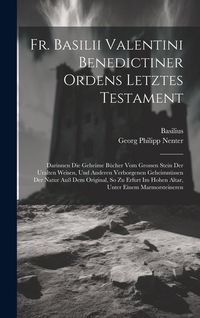 Produktbild: Fr. Basilii Valentini Benedictiner Ordens Letztes Testament: Darinnen Die Geheime B&uuml;cher Vom Grossen Stein Der Uralten Weisen, Und Anderen Verborgenen