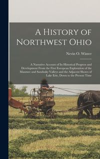 Produktbild: A History of Northwest Ohio: A Narrative Account of its Historical Progress and Development From the First European Exploration of the Maumee and S