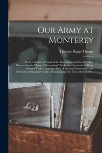 Produktbild: Our Army at Monterey: Being a Correct Account of the Proceedings and Events Which Occurred to the "Army of Occupation" Under the Command of