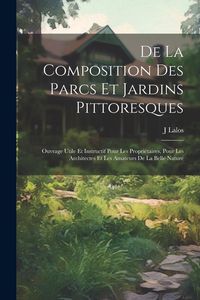 Produktbild: De La Composition Des Parcs Et Jardins Pittoresques: Ouvrage Utile Et Instructif Pour Les Propri&eacute;taires, Pour Les Architectes Et Les Amateurs De La Be