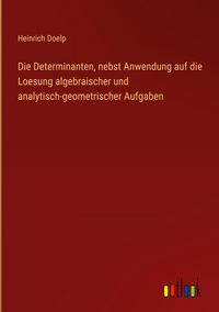 Produktbild: Die Determinanten, nebst Anwendung auf die Loesung algebraischer und analytisch-geometrischer Aufgaben