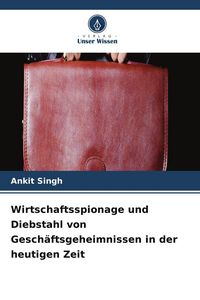 Produktbild: Wirtschaftsspionage und Diebstahl von Gesch&auml;ftsgeheimnissen in der heutigen Zeit