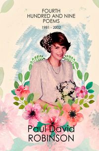 Produktbild: Fourth Hundred and Nine Poems 1981 - 2002 (The Poetry of Paul David Robinson: An Autobiography in Poetry, #4)