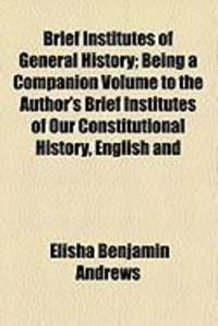 Produktbild: Brief Institutes of General History; Being a Companion Volume to the Author's Brief Institutes of Our Constitutional History, English and