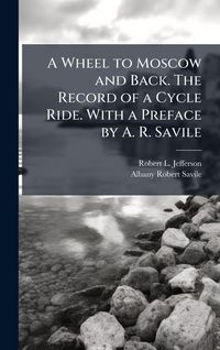 Produktbild: A Wheel to Moscow and Back. The Record of a Cycle Ride. With a Preface by A. R. Savile