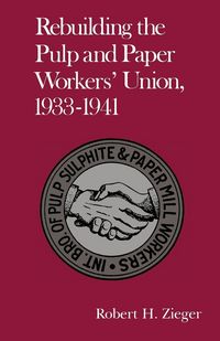 Produktbild: Rebuilding the Pulp and Paper Workers Union, 1933-1941