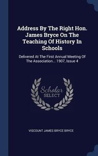 Produktbild: Address By The Right Hon. James Bryce On The Teaching Of History In Schools: Delivered At The First Annual Meeting Of The Association... 1907, Issue 4