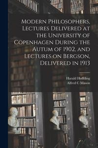 Produktbild: Modern Philosophers, Lectures Delivered at the University of Copenhagen During the Autum of 1902, and Lectures on Bergson, Delivered in 1913
