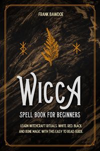 Produktbild: Wicca Spell Book for Beginners: Learn Witchcraft Rituals, White, Red, Black, and Rune Magic with this Easy-to-Read Guide