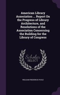 Produktbild: American Library Association ... Report on the Progress of Library Architecture, and Resolutions of the Association Concerning the Building for the Li