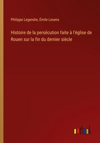 Produktbild: Histoire de la pers&eacute;cution faite &agrave; l'&eacute;glise de Rouen sur la fin du dernier si&egrave;cle