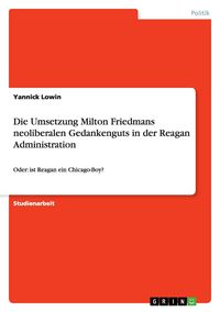 Produktbild: Die Umsetzung Milton Friedmans neoliberalen Gedankenguts in der Reagan Administration